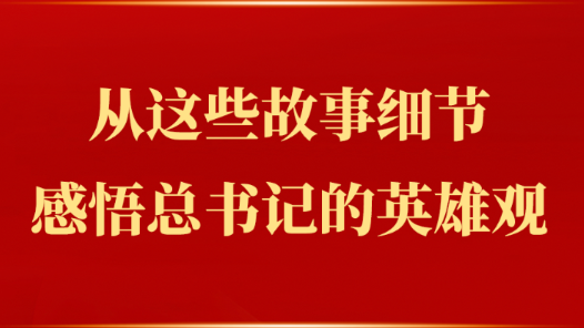 从这些故事细节感悟总书记的英雄观