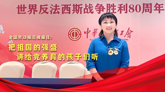 荣耀匠行丨全国劳动模范楼雅佳：把祖国的强盛，讲给党养育的孩子们听