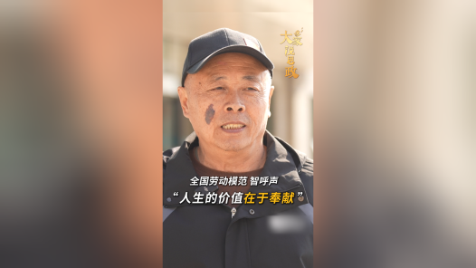 大家说思政丨全国劳动模范智呼声：“人生的价值在于奉献 ”