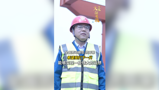 大家说思政丨全国劳动模范洪开荣：希望我们下一代能够实现一些伟大的设想