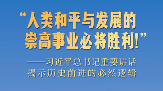 “人类和平与发展的崇高事业必将胜利！”——习近平总书记重要讲话揭示历史前进的必然逻辑