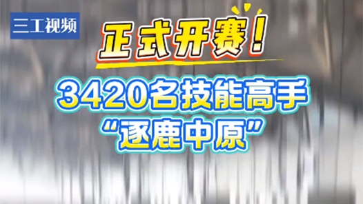 聚焦第三届国赛｜正式开赛！3420名技能高手“逐鹿中原”