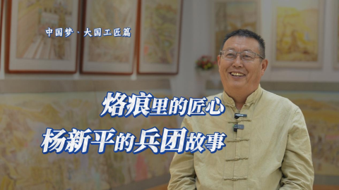 中国梦·大国工匠篇｜烙痕里的匠心：杨新平的兵团故事