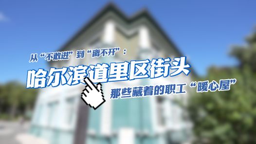 全国工会重点工作创新案例丨从“不敢进”到“离不开”：哈尔滨道里区街头那些藏着的职工“暖心屋”