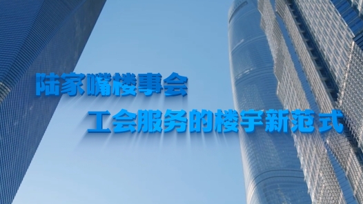 全国工会重点工作创新案例丨陆家嘴楼事会——工会服务的楼宇新范式