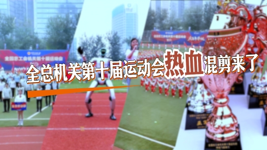 工视频丨全总机关第十届运动会热血混剪来了