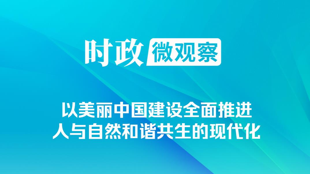 时政微观察｜非凡“十四五”，美丽中国铺展新画卷