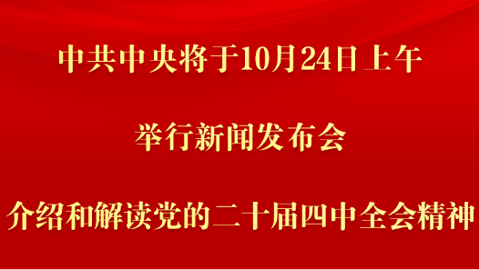 中共中央将于24日上午举行新闻发布会 介绍和解读党的二十届四中全会精神