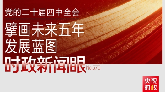 时政新闻眼丨未来五年怎么干？党的二十届四中全会擘画发展蓝图