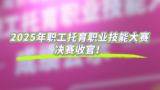 工视频丨2025年职工托育职业技能大赛决赛收官！