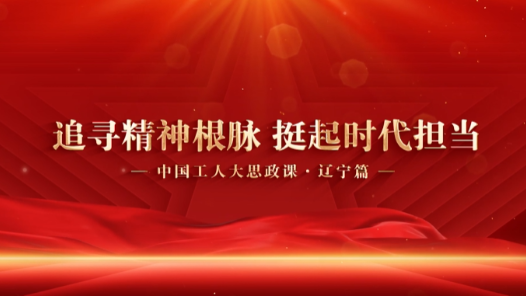 辽宁省总工会打造行走的大思政课