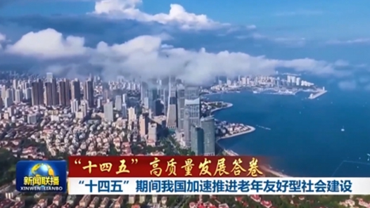 “十四五”高质量发展答卷丨“十四五”期间我国加速推进老年友好型社会建设