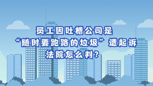 中工说案丨员工因吐槽公司是“随时要跑路的垃圾”遭起诉，法院怎么判？