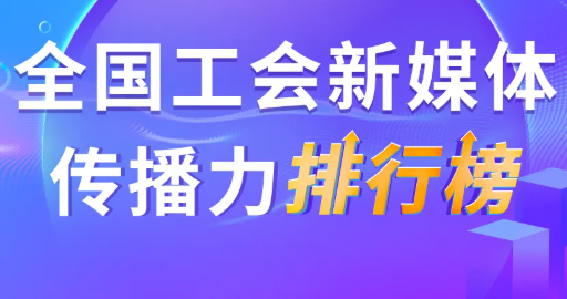 10月全国工会新媒体传播力排行榜揭晓！（附优秀作品展播）