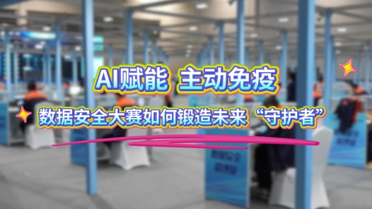 工视频丨AI赋能，主动免疫：数据安全大赛如何锻造未来“守护者”