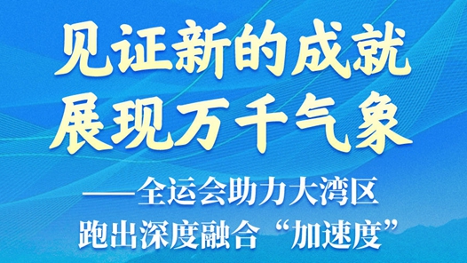 见证新的成就 展现万千气象——全运会助力大湾区跑出深度融合“加速度”