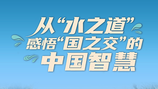 一见·从“水之道”感悟“国之交”的中国智慧