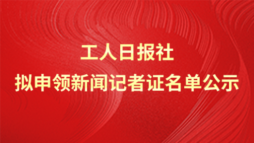 工人日报社拟申领新闻记者证名单公示