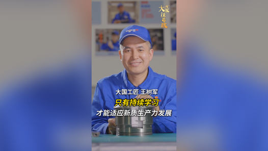 大家说思政丨大国工匠王树军：只有持续学习，才能适应新质生产力发展