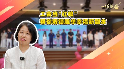一线答卷｜工会当“红娘”，帮你解锁脱单幸福新副本
