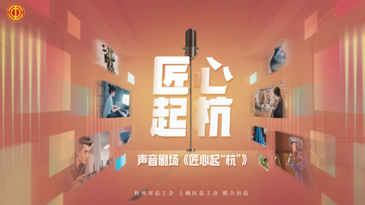 浙江省杭州市总工会用“声音剧场”勾勒不同职业的匠心内涵