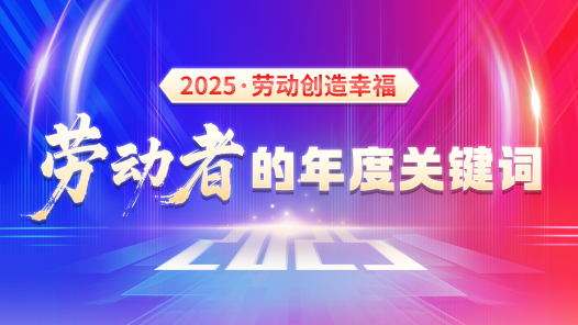2025·劳动创造幸福——劳动者的年度关键词