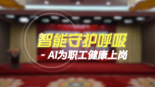 工视频丨智能守护呼吸 AI为职工健康上岗