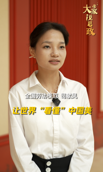大家说思政丨全国劳动模范司献凤：让世界“看懂”中国美