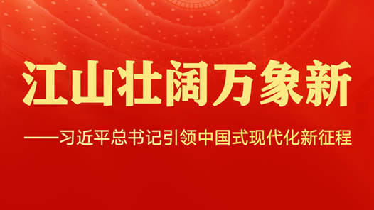 江山壮阔万象新——习近平总书记引领中国式现代化新征程