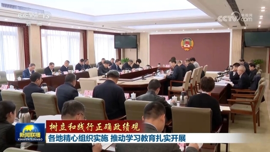 树立和践行正确政绩观｜各地精心组织实施 推动学习教育扎实开展