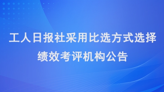 工人日报社采用比选方式选择绩效考评机构公告