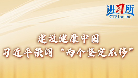 讲习所·习近平的两会时间｜建设健康中国 习近平强调“两个坚定不移”