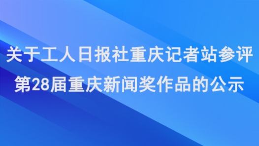 关于工人日报社重庆记者站参评第28届重庆新闻奖作品的公示
