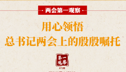 两会第一观察｜用心领悟总书记两会上的殷殷嘱托
