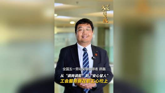 大家说思政丨全国五一劳动奖章获得者颜磊：从“调岗调薪”到“安心留人”，工会服务做在职工心坎上