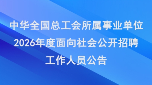 中华全国总工会所属事业单位2026年度面向社会公开招聘工作人员公告