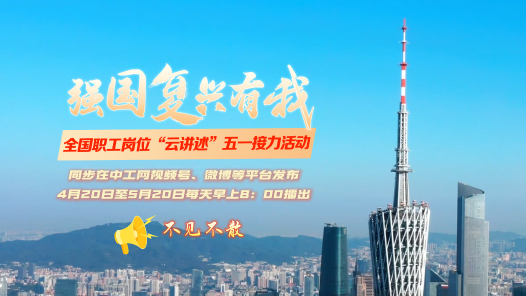 平凡岗位有光，强国复兴有我！全国职工岗位“云讲述”五一接力活动来了