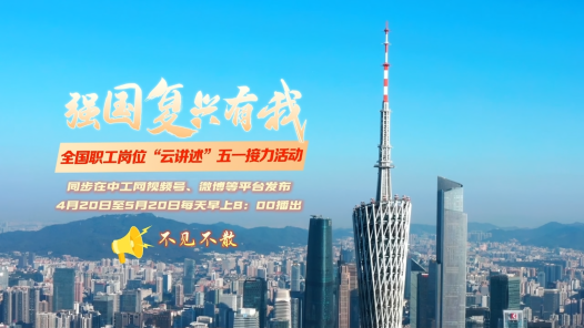平凡岗位有光，强国复兴有我！全国职工岗位“云讲述”五一接力活动来了