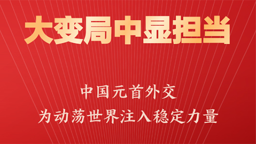特稿｜大变局中显担当——中国元首外交为动荡世界注入稳定力量