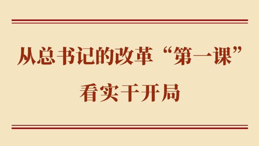 学习手记丨从总书记的改革“第一课”看实干开局