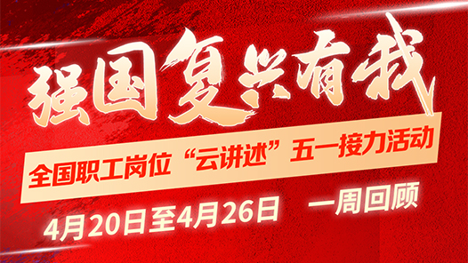 全国职工岗位“云讲述”五一接力活动第一周回顾