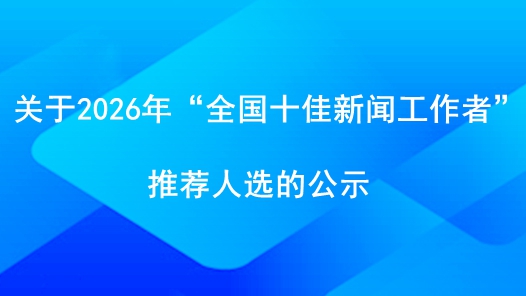 关于2026年“全国十佳新闻工作者”推荐人选的公示