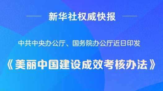 新华社权威快报｜中办、国办印发《美丽中国建设成效考核办法》