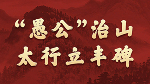 学习新语·政绩观｜“愚公”治山，太行立丰碑