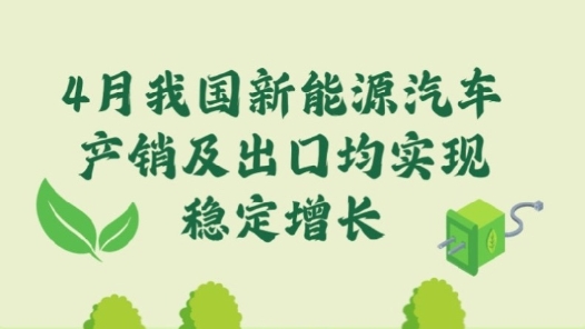 图解｜4月我国新能源汽车产销及出口均实现稳定增长