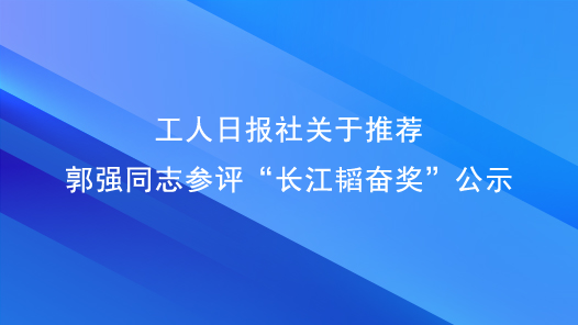 工人日报社关于推荐郭强同志参评“长江韬奋奖”公示