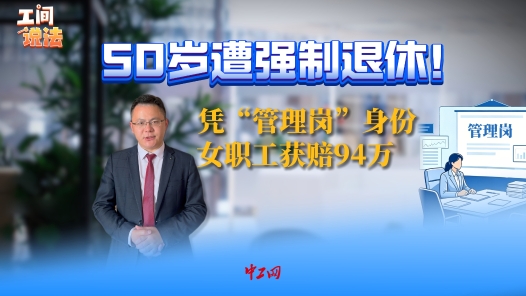 工间说法丨50岁遭强制退休！凭“管理岗”身份，女职工获赔94万