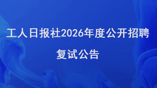 工人日报社2026年度公开招聘复试公告