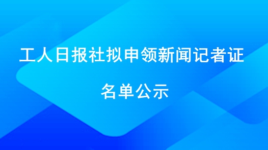 工人日报社拟申领新闻记者证名单公示