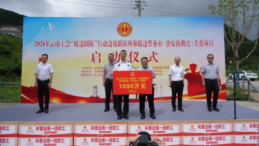 工会温暖到边关——2026年云南省“暖边固防”行动边境联防所和抵边警务室（治安执勤点）关爱项目启动